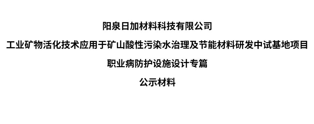 陽泉日加材料科技有限公司  工業礦物活化技術應用于礦山酸性污染水治理及節能材料研發中試基地項目  職業病防護設施設計專篇  公示材料
