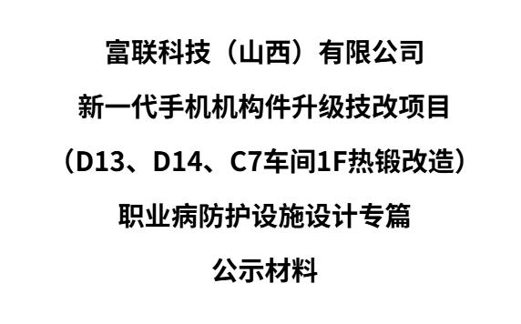 富聯科技（山西）有限公司  新一代手機機構件升級技改項目  （D13、D14、C7車間1F熱鍛改造）  職業病防護設施設計專篇  公示材料