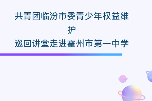 共青團(tuán)臨汾市委青少年權(quán)益維護(hù)巡回講堂走進(jìn)霍州市第一中學(xué)