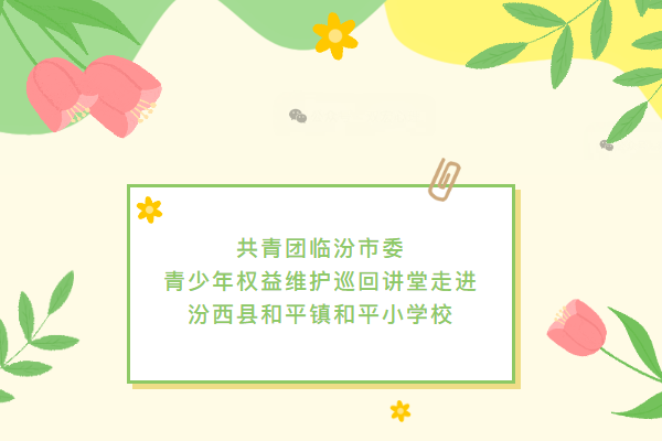 共青團(tuán)臨汾市委青少年權(quán)益維護(hù)巡回講堂走進(jìn)汾西縣和平鎮(zhèn)和平小學(xué)校