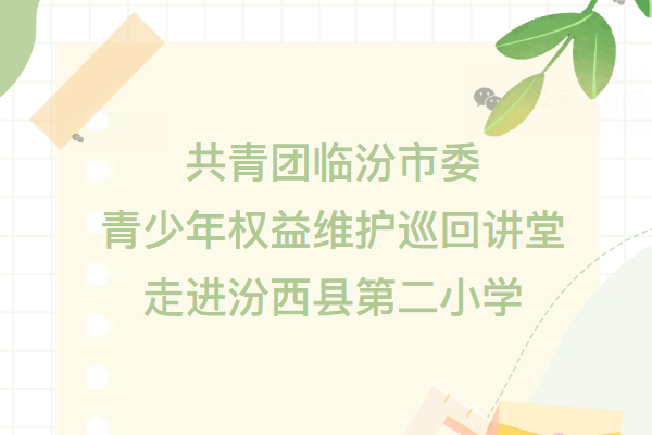 共青團(tuán)臨汾市委青少年權(quán)益維護(hù)巡回講堂走進(jìn)汾西縣第二小學(xué)