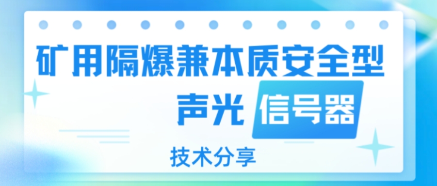 【干貨篇】礦用隔爆兼本質(zhì)安全型聲光信號(hào)器技術(shù)分享！