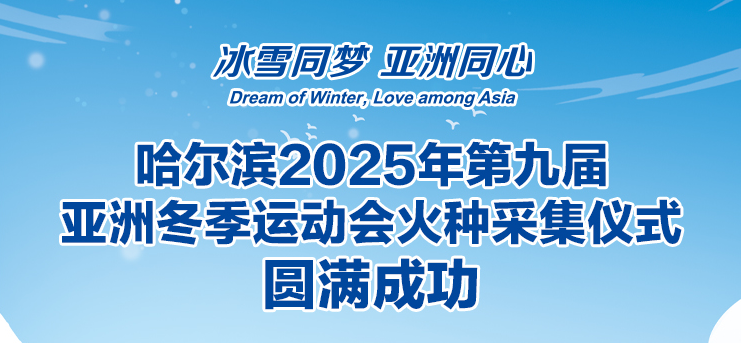 哈爾濱2025年第九屆亞洲冬季運(yùn)動(dòng)會(huì)火種采集儀式圓滿(mǎn)成功