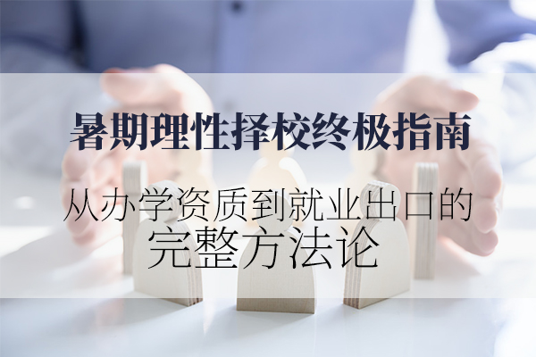 暑期理性择校*指南：从办学资质到就业出口的完整方法论