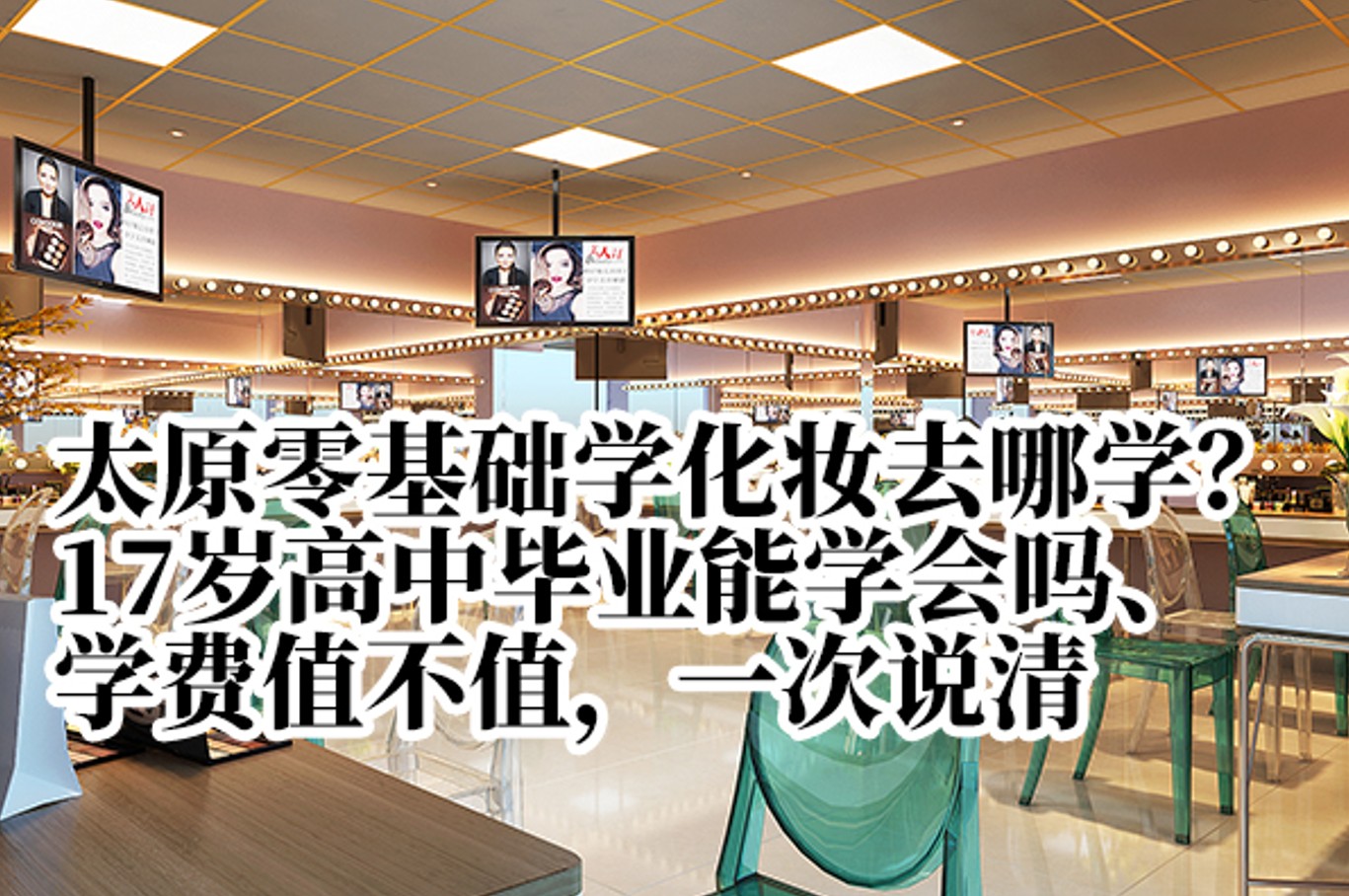太原零基础学化妆去哪学？17岁高中毕业能学会吗、学费值不值，一次说清