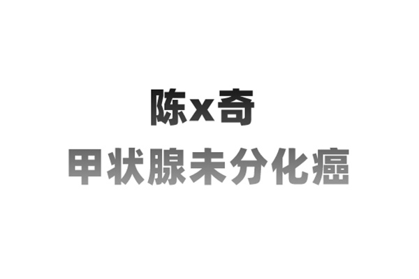 陈某奇，66岁，甲状腺未分化癌